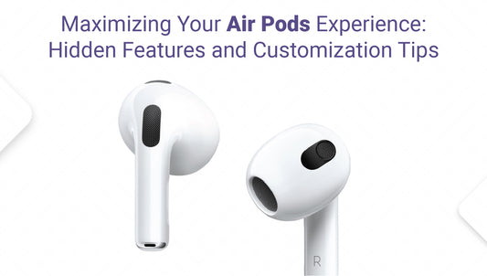 Maximizing Your Air Pods Experience: Hidden Features and Customization Tips